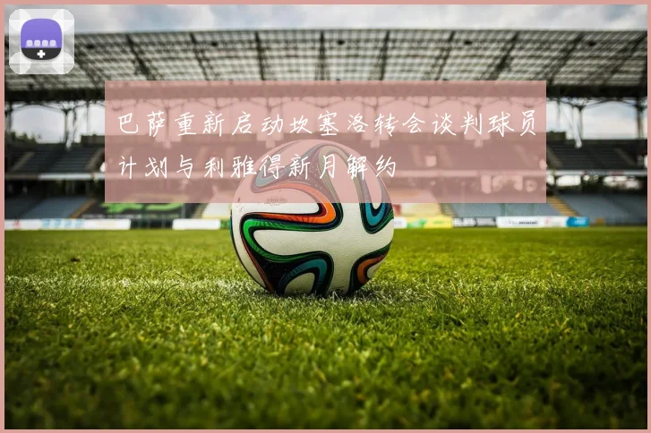 巴萨重新启动坎塞洛转会谈判球员计划与利雅得新月解约