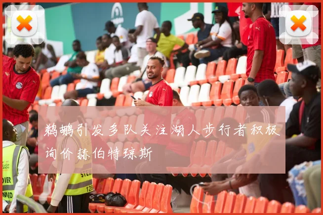 鹈鹕引发多队关注湖人步行者积极询价赫伯特琼斯