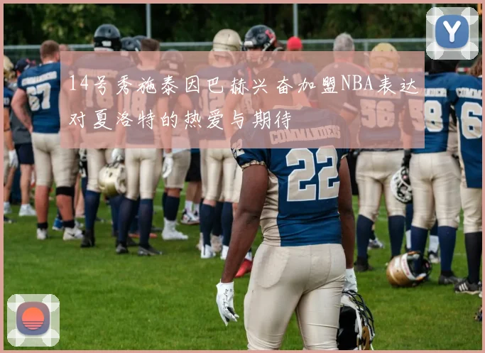 14号秀施泰因巴赫兴奋加盟NBA表达对夏洛特的热爱与期待