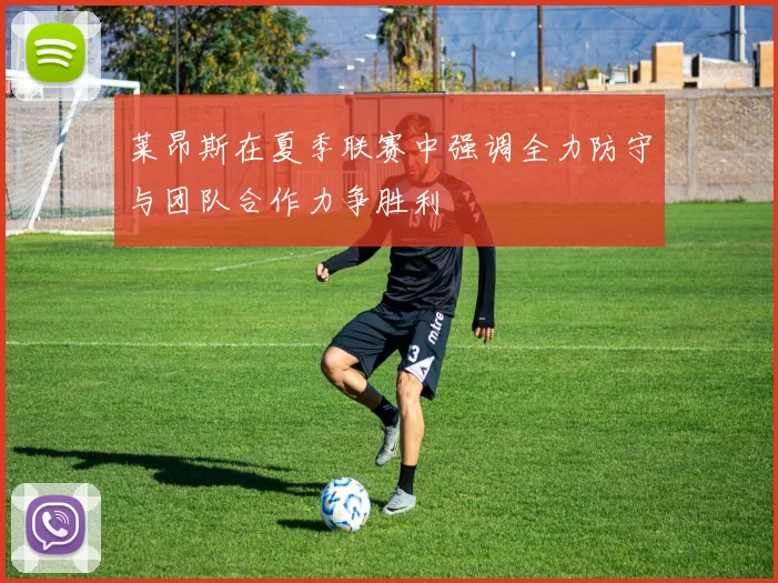 莱昂斯在夏季联赛中强调全力防守与团队合作力争胜利