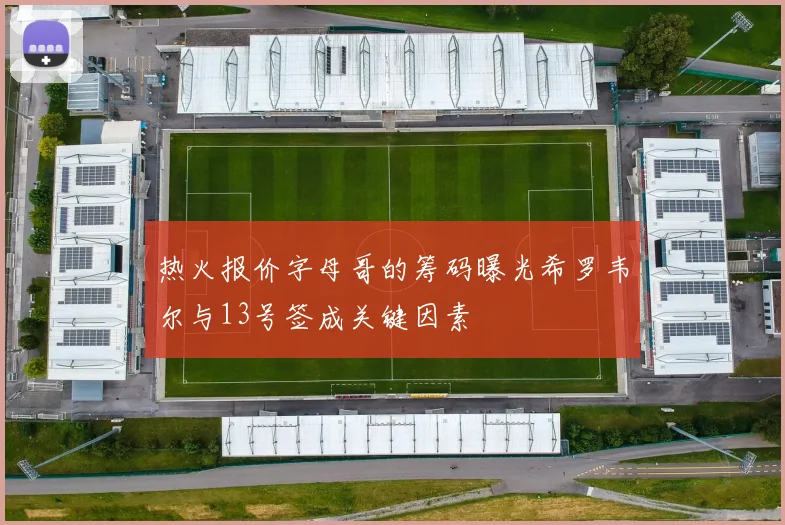 热火报价字母哥的筹码曝光希罗韦尔与13号签成关键因素