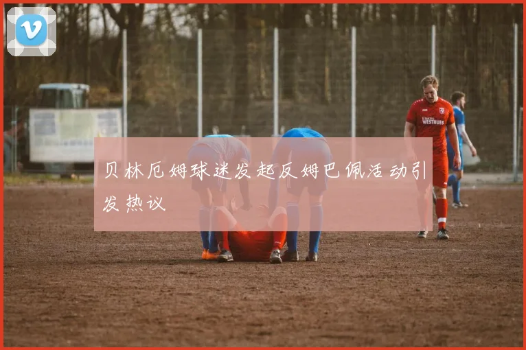 贝林厄姆球迷发起反姆巴佩活动引发热议