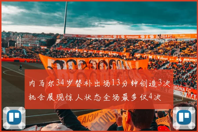内马尔34岁替补出场13分钟创造3次机会展现惊人状态全场最多仅4次