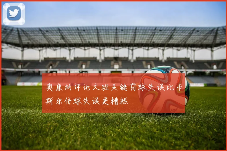 奥康纳评论文班关键罚球失误比卡斯尔传球失误更糟糕