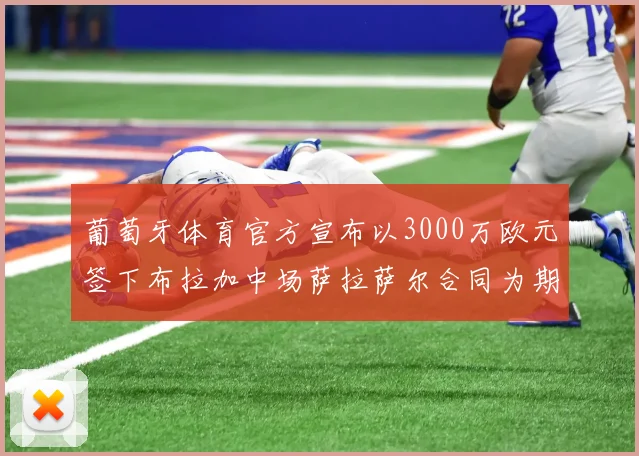 葡萄牙体育官方宣布以3000万欧元签下布拉加中场萨拉萨尔合同为期五年