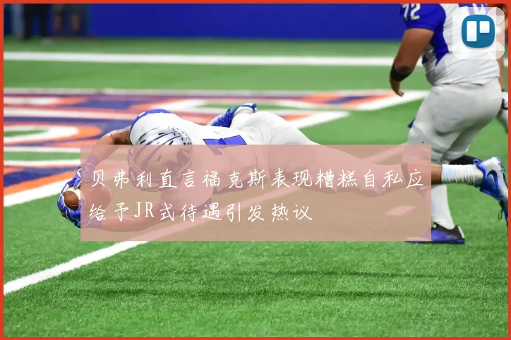 贝弗利直言福克斯表现糟糕自私应给予JR式待遇引发热议