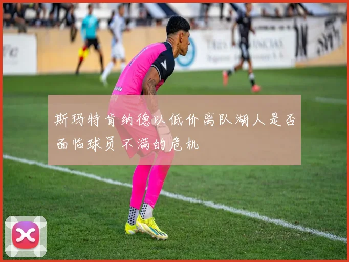 斯玛特肯纳德以低价离队湖人是否面临球员不满的危机