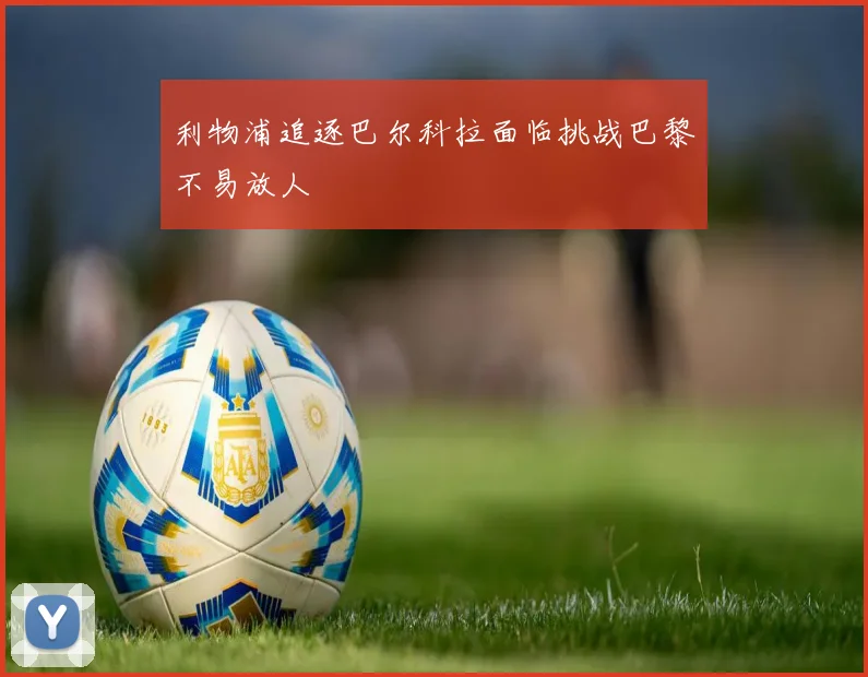 利物浦追逐巴尔科拉面临挑战巴黎不易放人
